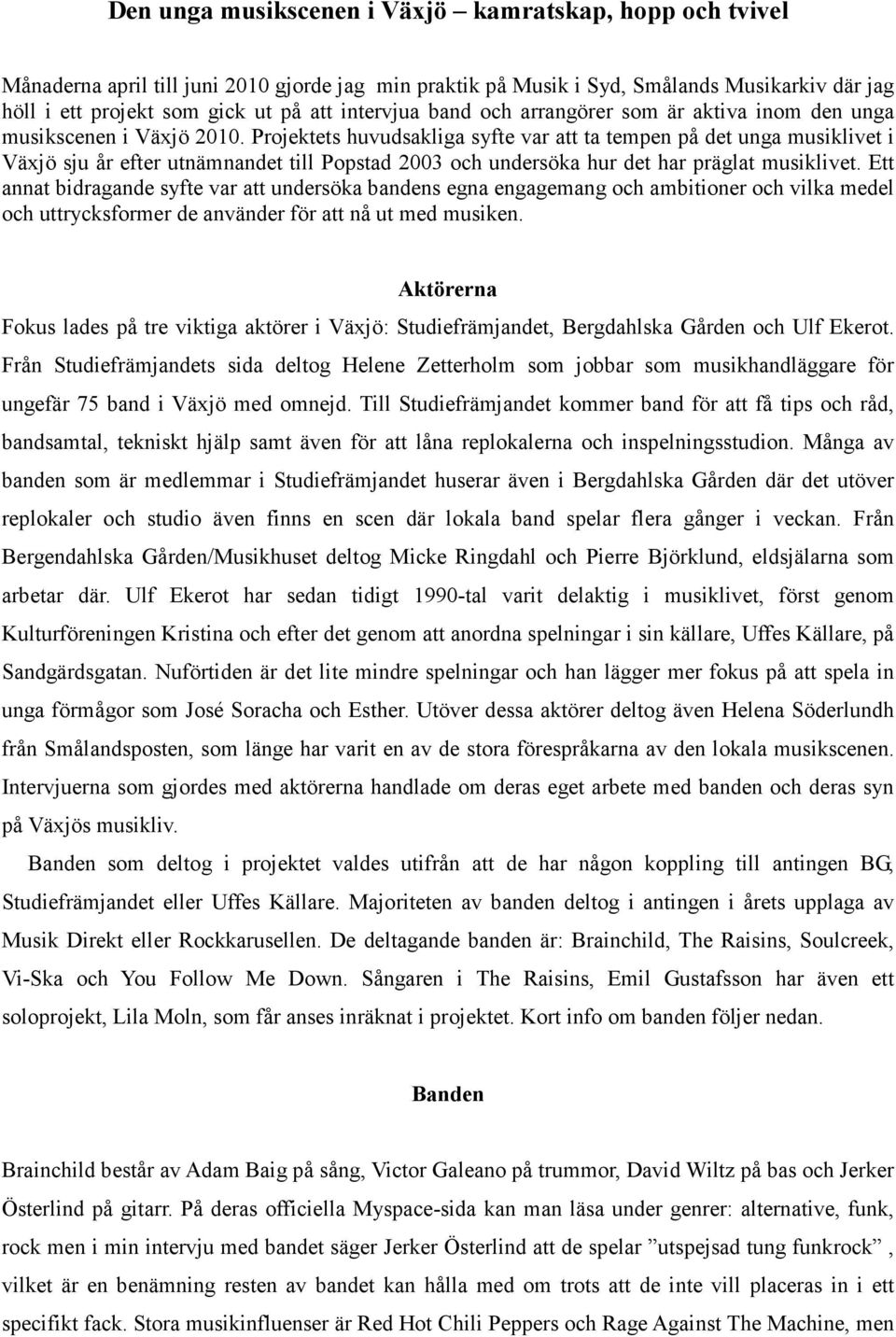 Projektets huvudsakliga syfte var att ta tempen på det unga musiklivet i Växjö sju år efter utnämnandet till Popstad 2003 och undersöka hur det har präglat musiklivet.