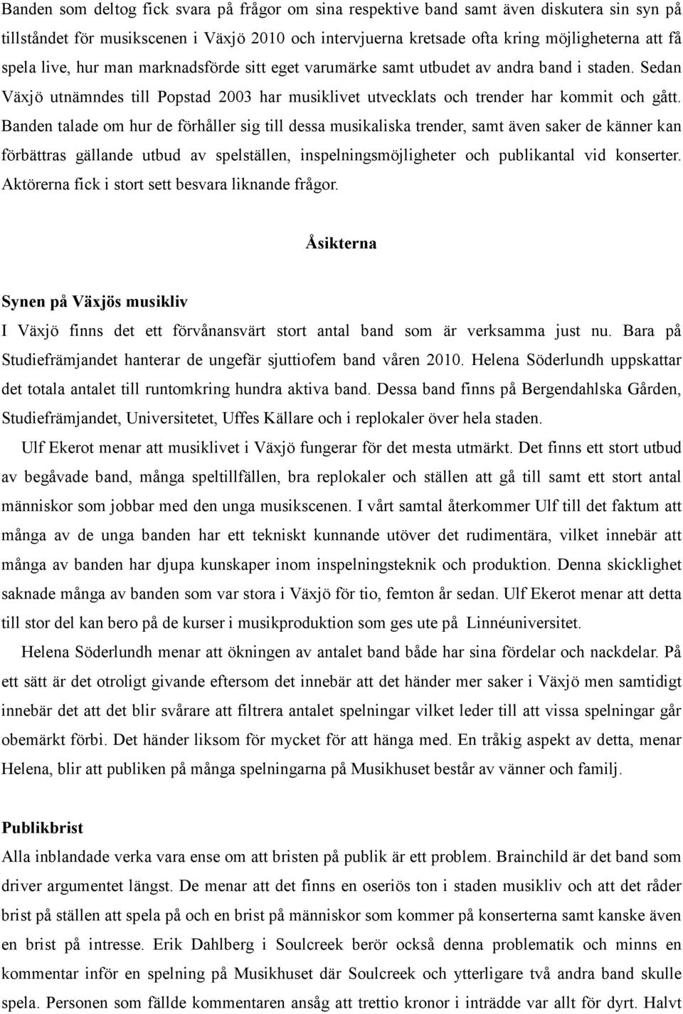 Banden talade om hur de förhåller sig till dessa musikaliska trender, samt även saker de känner kan förbättras gällande utbud av spelställen, inspelningsmöjligheter och publikantal vid konserter.