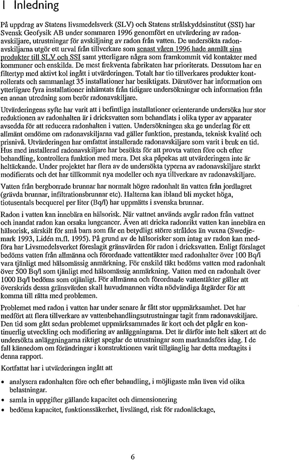 De undersökta radonavskiljarna utgör ett urval från tillverkare som senast våren 1996 hade anmält sina produkter till SL V och SSI samt ytterligare några som framkonnnit vid kontakter med kommuner