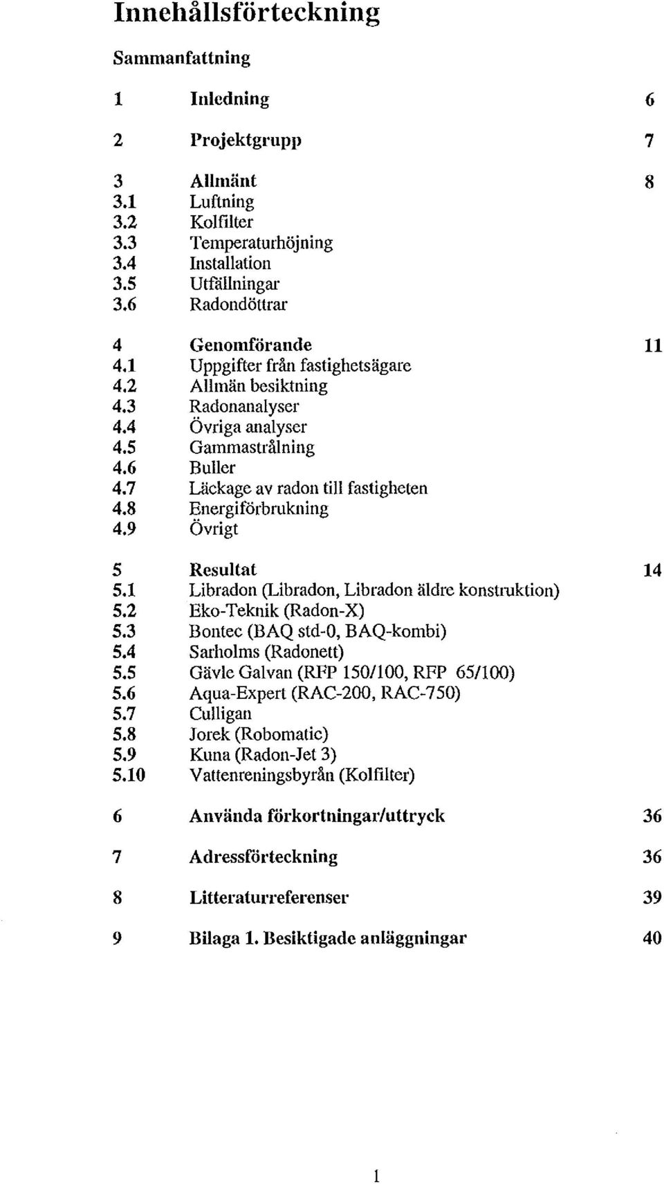 9 Övrigt 5 Resultat 14 5.1 Libradon (Libradon, Libradon äldre konstruktion) 5.2 Eko-Teknik (Radon-X) 5.3 Bontec (BAQ std-0, BAQ-kombi) 5.4 Sarholms (Radonett) 5.