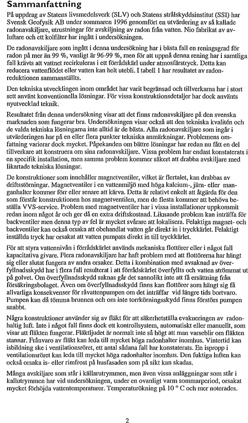 De radonavskiljare som ingått i denna undersökning har i bästa fall en reningsgrad for radon på mer än 99 %, vanligt är 96-99 %, men för att uppnå denna rening har i samtliga fall krävts att vattnet