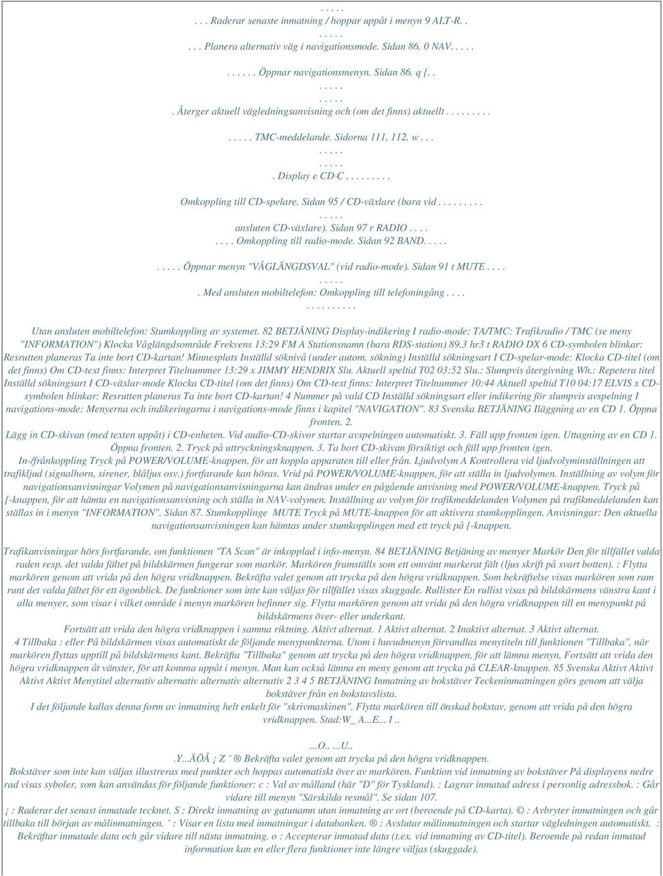 ... ansluten CD-växlare). Sidan 97 r RADIO........ Omkoppling till radio-mode. Sidan 92 BAND Öppnar menyn "VÅGLÄNGDSVAL" (vid radio-mode). Sidan 91 t MUTE.