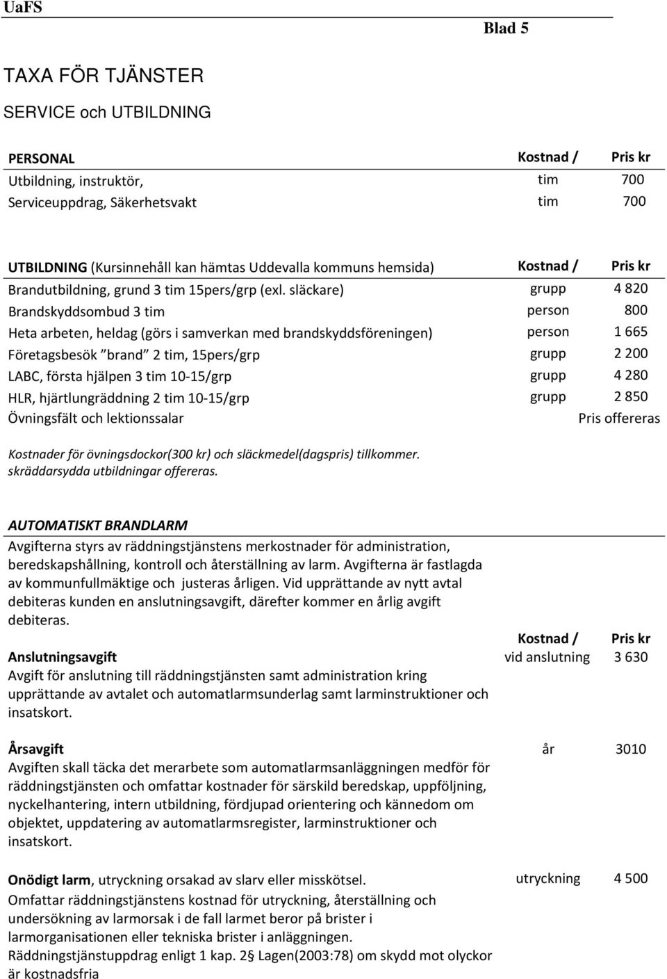 släckare) grupp 4 820 Brandskyddsombud 3 tim person 800 Heta arbeten, heldag (görs i samverkan med brandskyddsföreningen) person 1 665 Företagsbesök brand 2 tim, 15pers/grp grupp 2 200 LABC, första