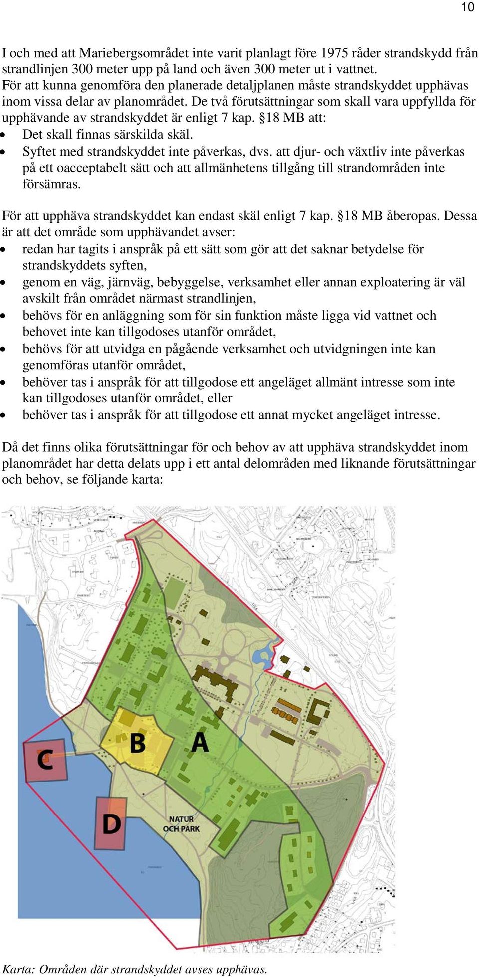 De två förutsättningar som skall vara uppfyllda för upphävande av strandskyddet är enligt 7 kap. 18 MB att: Det skall finnas särskilda skäl. Syftet med strandskyddet inte påverkas, dvs.