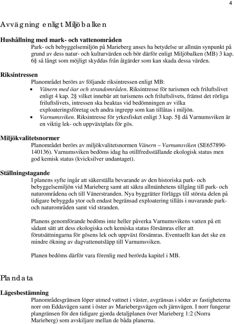 Riksintressen Planområdet berörs av följande riksintressen enligt MB: Vänern med öar och strandområden. Riksintresse för turismen och friluftslivet enligt 4 kap.