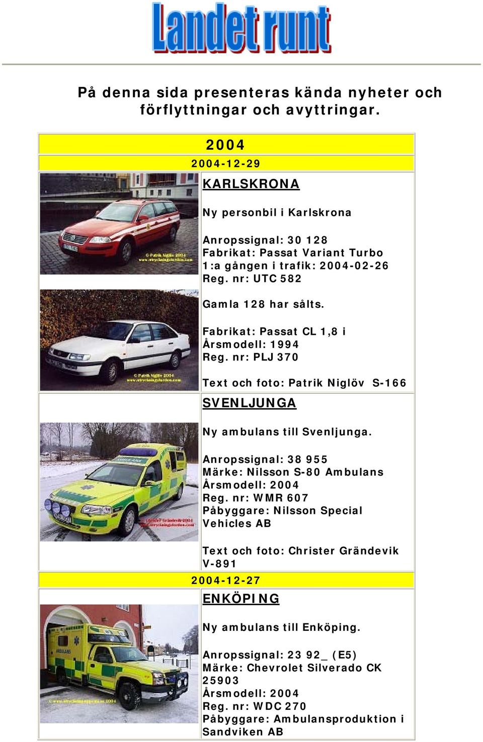 Fabrikat: Passat CL 1,8 i Årsmodell: 1994 Reg. nr: PLJ 370 Text och foto: Patrik Niglöv S-166 SVENLJUNGA Ny ambulans till Svenljunga.