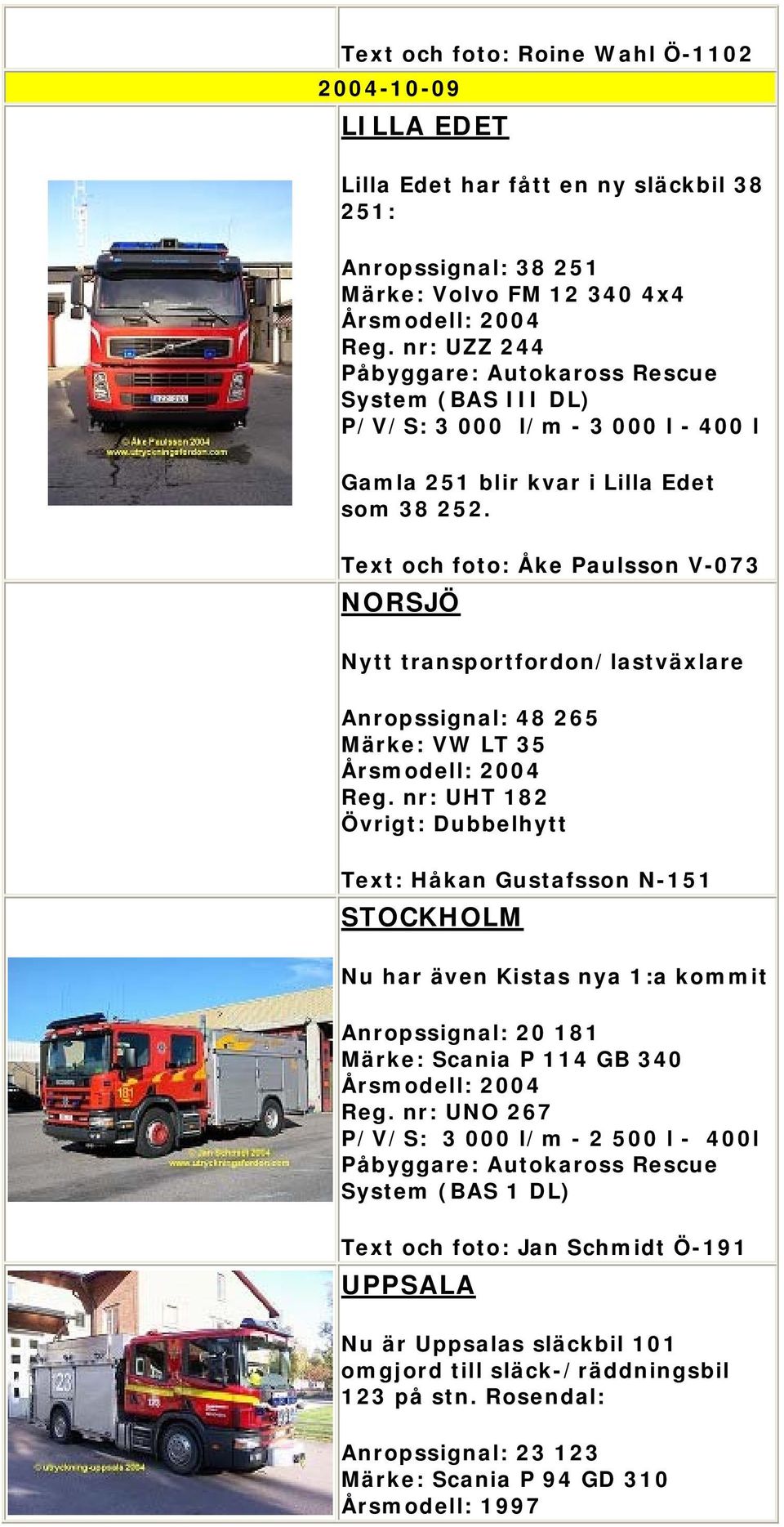 Text och foto: Åke Paulsson V-073 NORSJÖ Nytt transportfordon/lastväxlare Anropssignal: 48 265 Märke: VW LT 35 Reg.