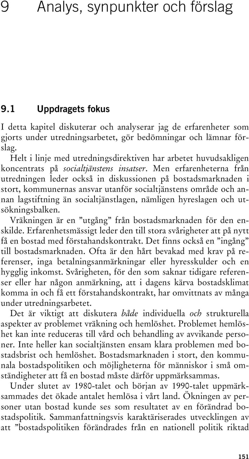 Men erfarenheterna från utredningen leder också in diskussionen på bostadsmarknaden i stort, kommunernas ansvar utanför socialtjänstens område och annan lagstiftning än socialtjänstlagen, nämligen