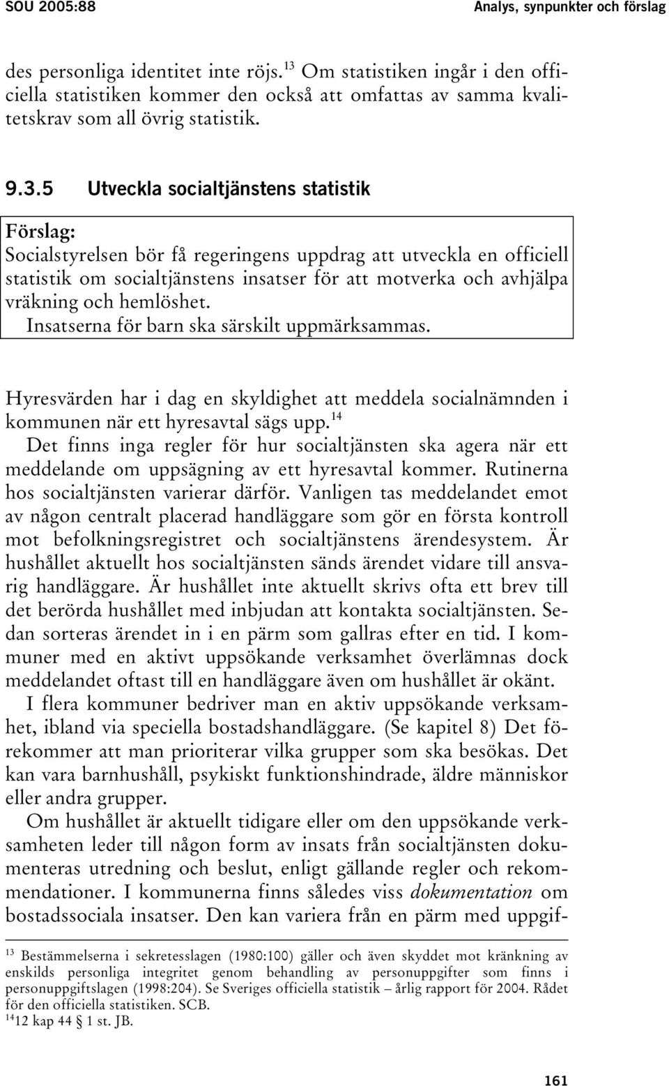 bör få regeringens uppdrag att utveckla en officiell statistik om socialtjänstens insatser för att motverka och avhjälpa vräkning och hemlöshet. Insatserna för barn ska särskilt uppmärksammas.