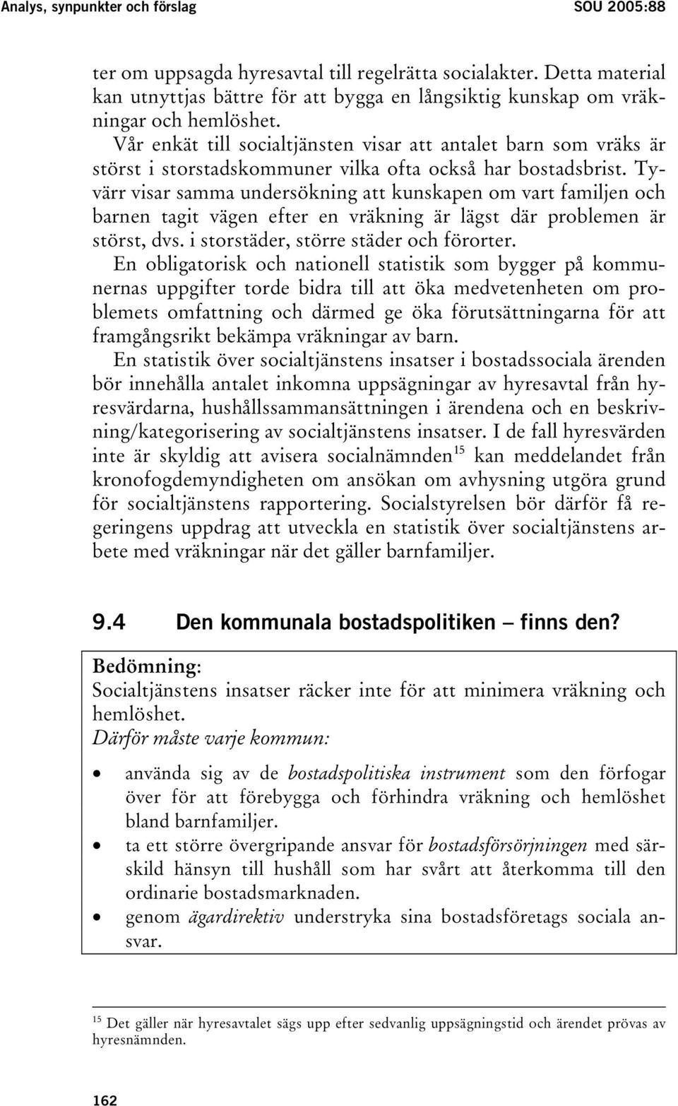 Tyvärr visar samma undersökning att kunskapen om vart familjen och barnen tagit vägen efter en vräkning är lägst där problemen är störst, dvs. i storstäder, större städer och förorter.