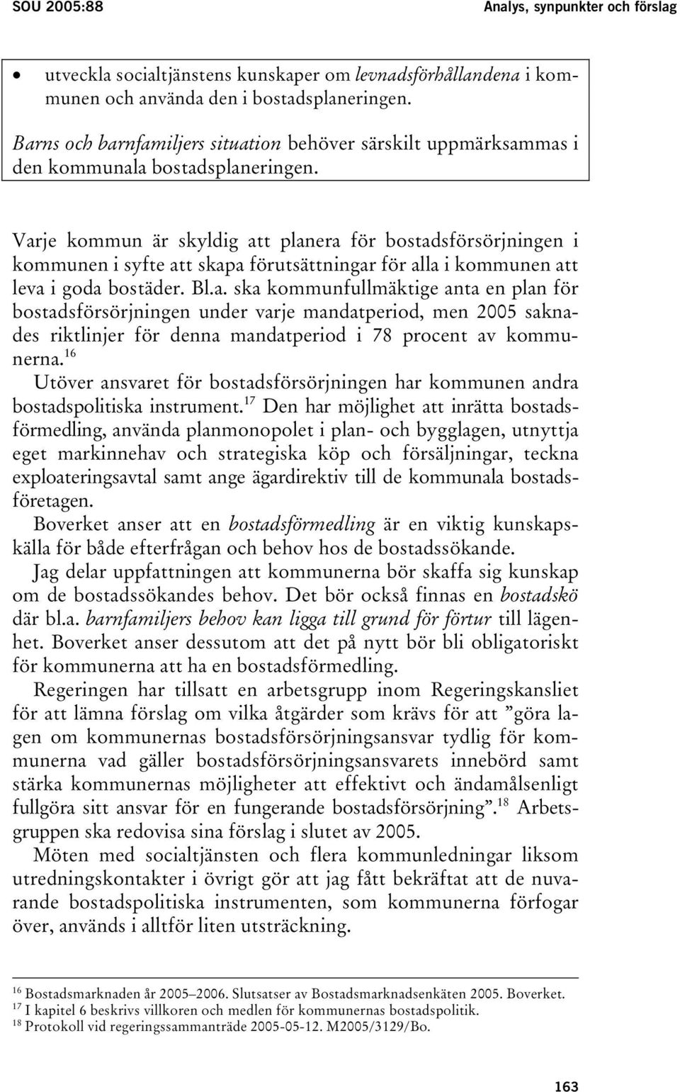 Varje kommun är skyldig att planera för bostadsförsörjningen i kommunen i syfte att skapa förutsättningar för alla i kommunen att leva i goda bostäder. Bl.a. ska kommunfullmäktige anta en plan för bostadsförsörjningen under varje mandatperiod, men 2005 saknades riktlinjer för denna mandatperiod i 78 procent av kommunerna.