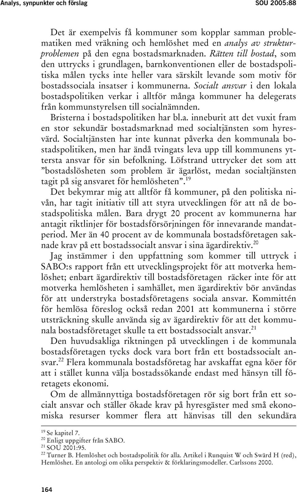 Socialt ansvar i den lokala bostadspolitiken verkar i alltför många kommuner ha delegerats från kommunstyrelsen till socialnämnden. Bristerna i bostadspolitiken har bl.a. inneburit att det vuxit fram en stor sekundär bostadsmarknad med socialtjänsten som hyresvärd.