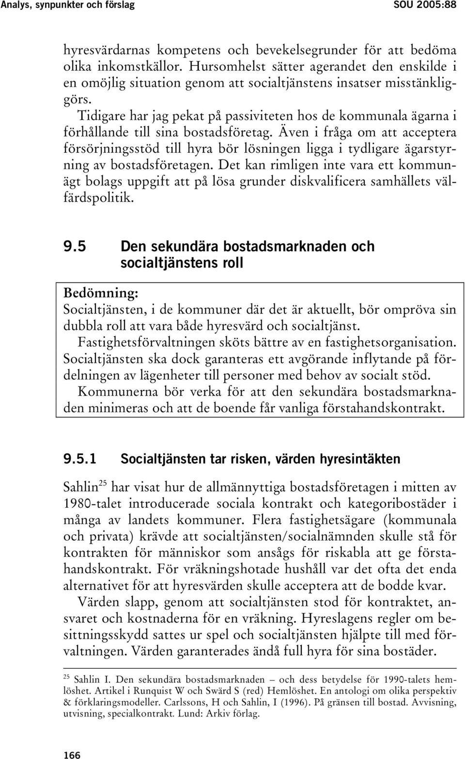 Tidigare har jag pekat på passiviteten hos de kommunala ägarna i förhållande till sina bostadsföretag.