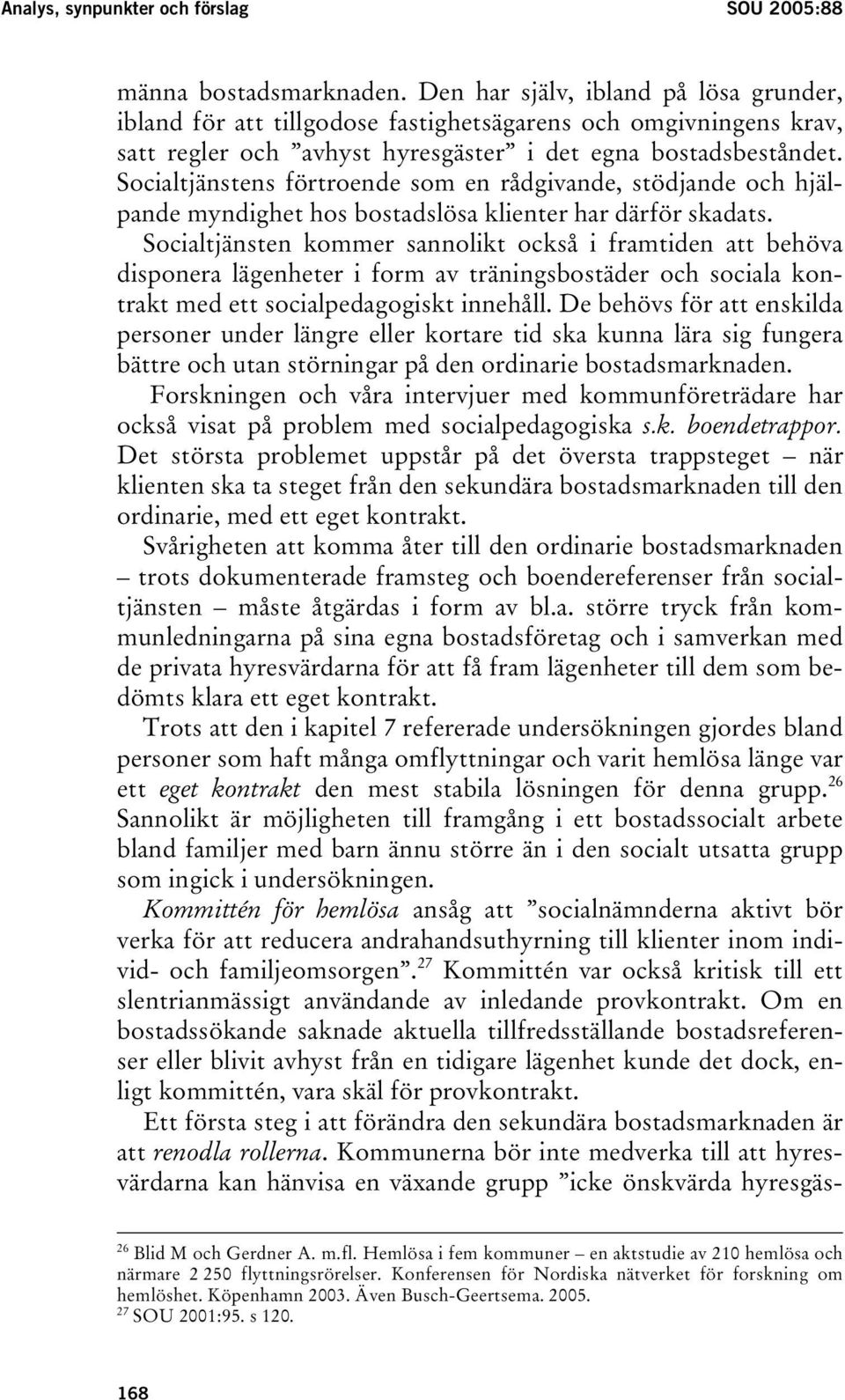 Socialtjänstens förtroende som en rådgivande, stödjande och hjälpande myndighet hos bostadslösa klienter har därför skadats.