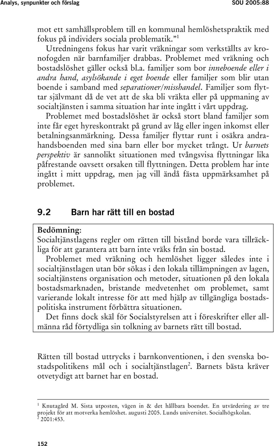 Familjer som flyttar självmant då de vet att de ska bli vräkta eller på uppmaning av socialtjänsten i samma situation har inte ingått i vårt uppdrag.