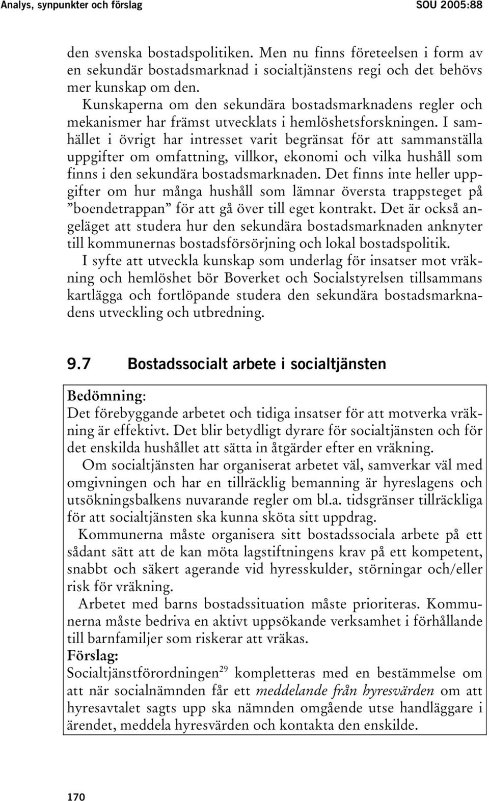 I samhället i övrigt har intresset varit begränsat för att sammanställa uppgifter om omfattning, villkor, ekonomi och vilka hushåll som finns i den sekundära bostadsmarknaden.