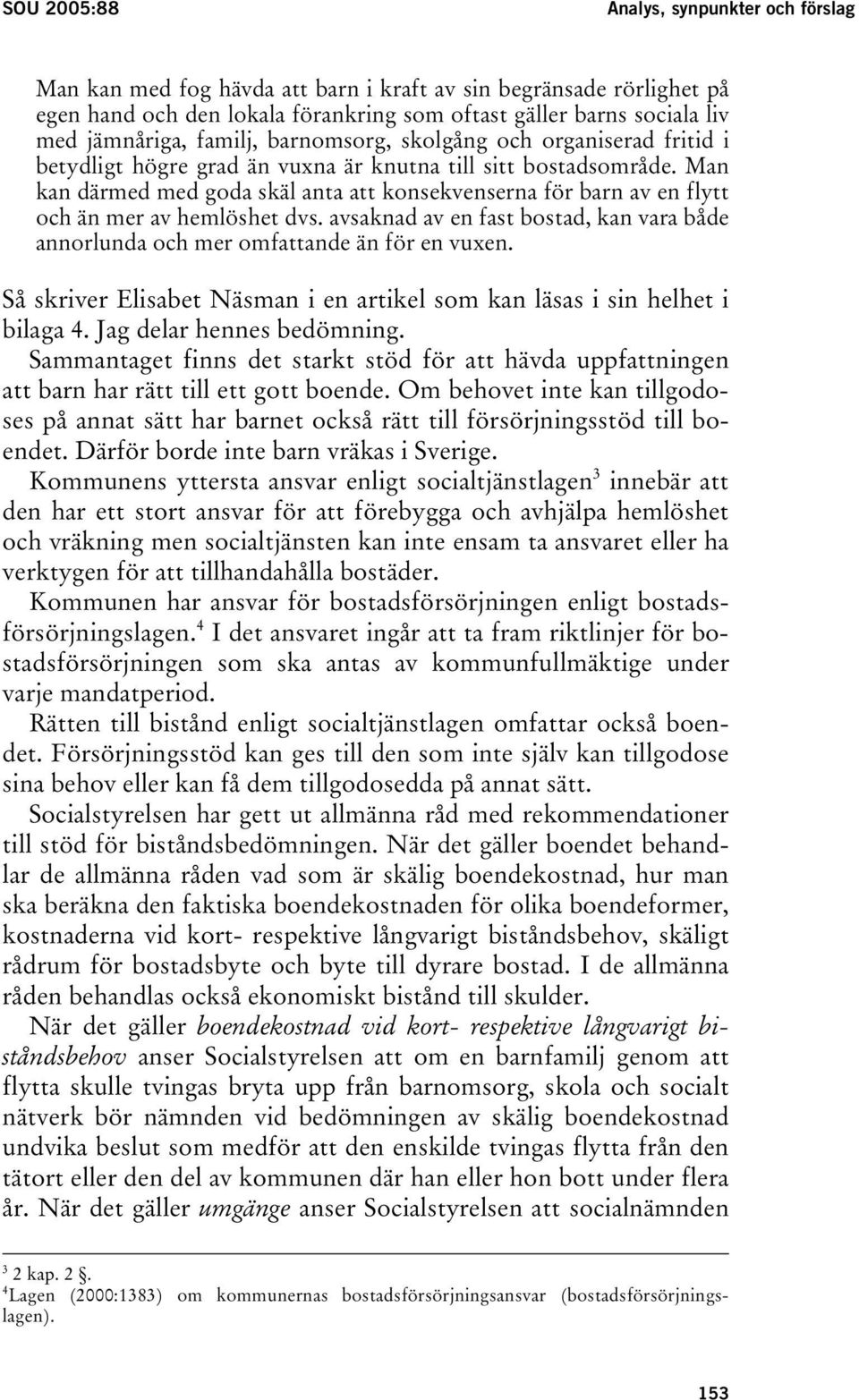 Man kan därmed med goda skäl anta att konsekvenserna för barn av en flytt och än mer av hemlöshet dvs. avsaknad av en fast bostad, kan vara både annorlunda och mer omfattande än för en vuxen.