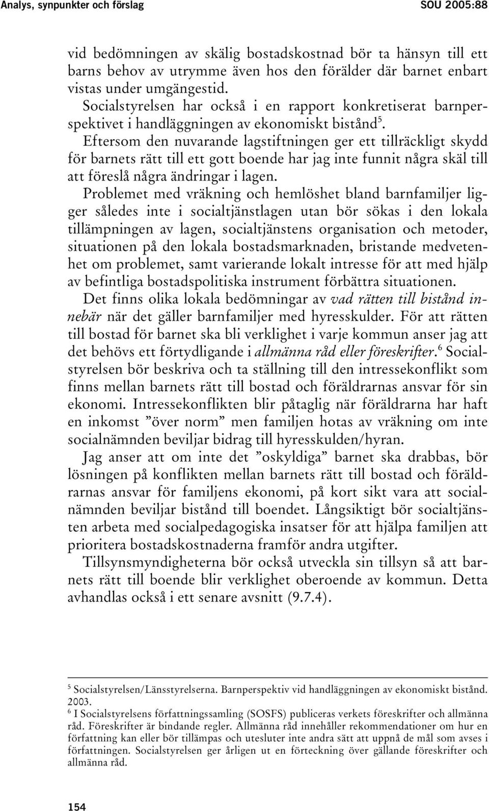 Eftersom den nuvarande lagstiftningen ger ett tillräckligt skydd för barnets rätt till ett gott boende har jag inte funnit några skäl till att föreslå några ändringar i lagen.