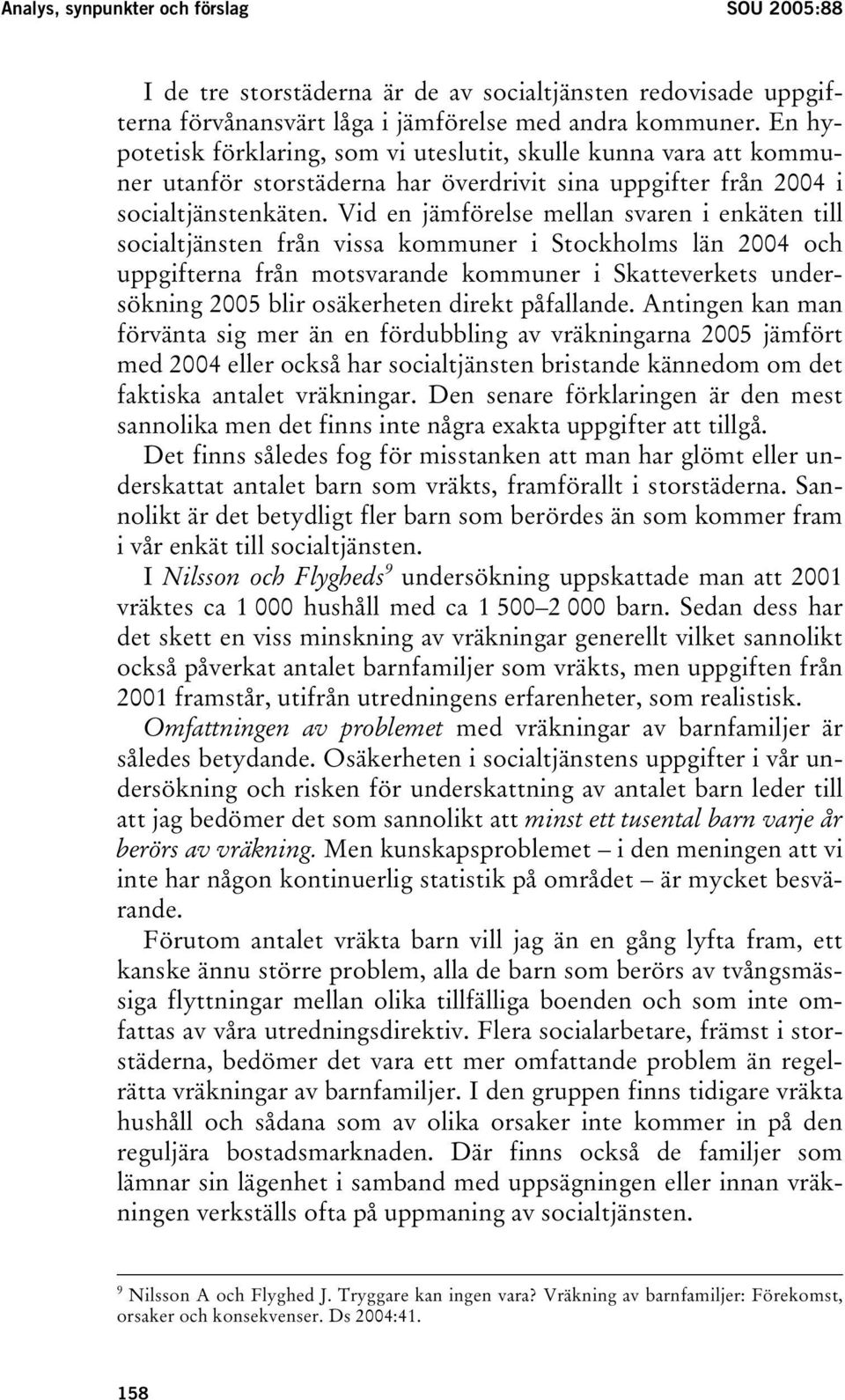 Vid en jämförelse mellan svaren i enkäten till socialtjänsten från vissa kommuner i Stockholms län 2004 och uppgifterna från motsvarande kommuner i Skatteverkets undersökning 2005 blir osäkerheten