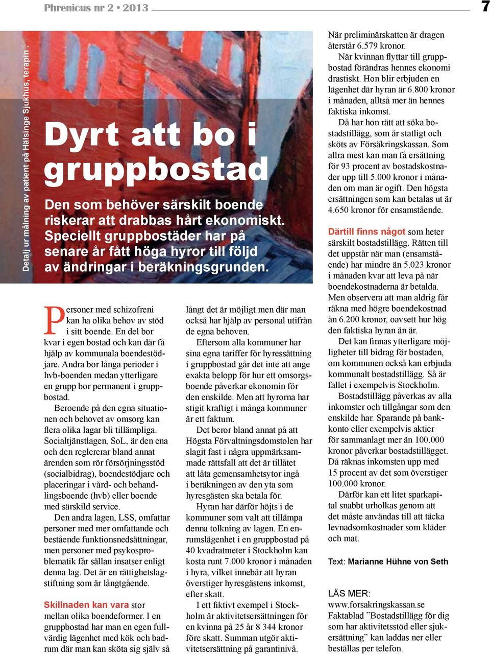 En del bor kvar i egen bostad och kan där få hjälp av kommunala boendestödjare. Andra bor långa perioder i hvb-boenden medan ytterligare en grupp bor permanent i gruppbostad.