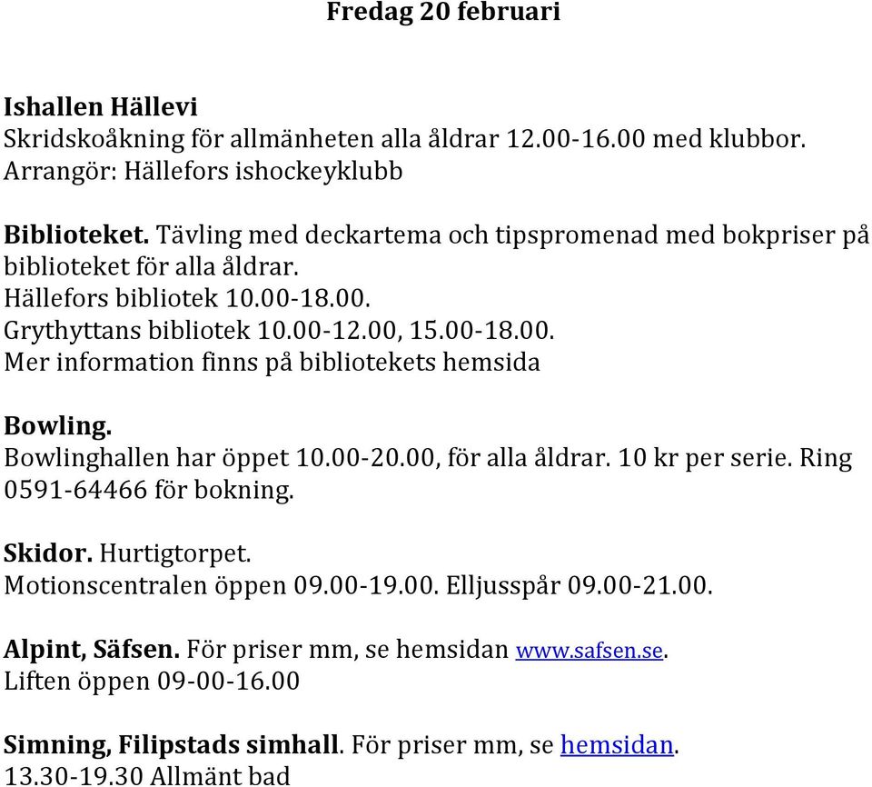 00, 15.00-18.00. Mer information finns på bibliotekets hemsida Bowling. Bowlinghallen har öppet 10.00-20.00, för alla åldrar. 10 kr per serie.