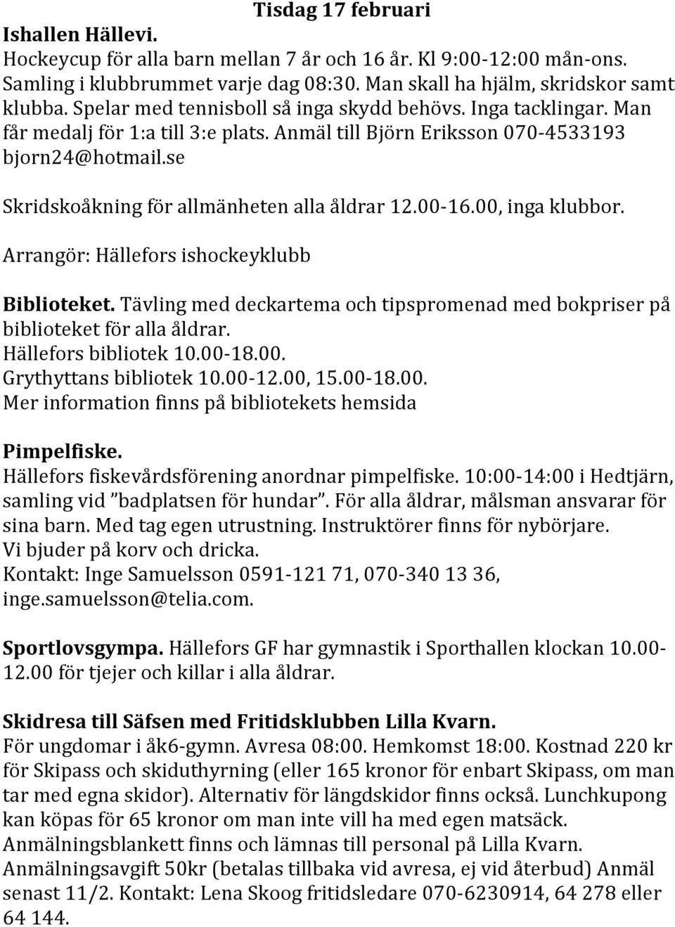 se Skridskoåkning för allmänheten alla åldrar 12.00-16.00, inga klubbor. Biblioteket. Tävling med deckartema och tipspromenad med bokpriser på biblioteket för alla åldrar. Hällefors bibliotek 10.