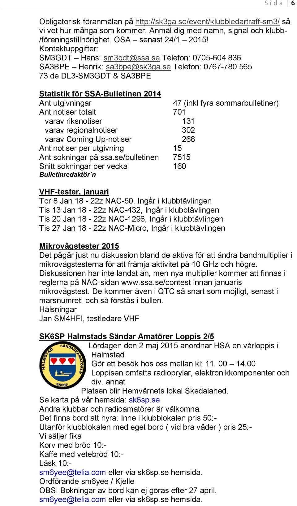 se Telefon: 0767-780 565 73 de DL3-SM3GDT & SA3BPE Statistik för SSA-Bulletinen 2014 Ant utgivningar 47 (inkl fyra sommarbulletiner) Ant notiser totalt 701 varav riksnotiser 131 varav regionalnotiser