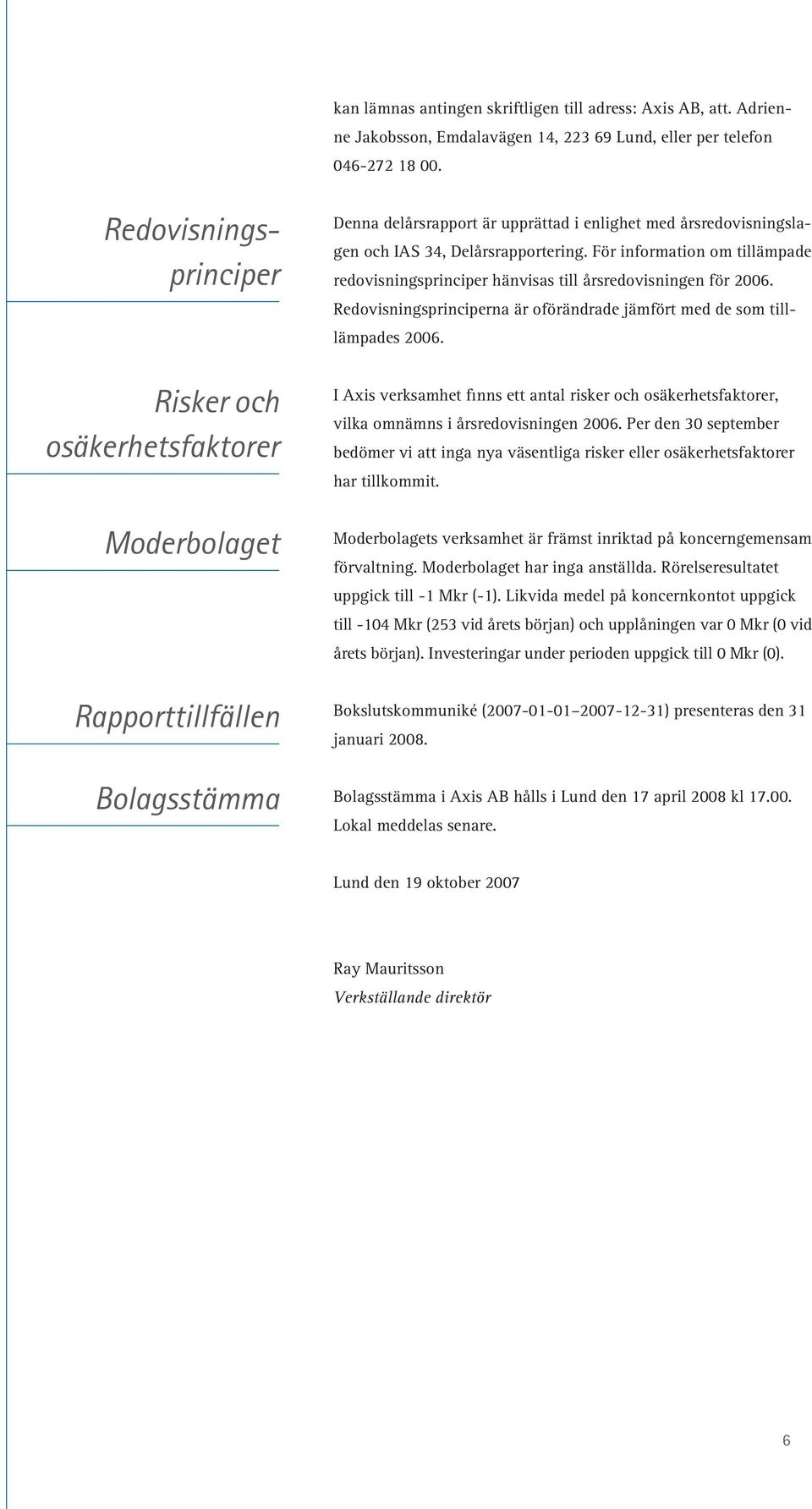 För information om tillämpade redovisningsprinciper hänvisas till årsredovisningen för. Redovisningsprinciperna är oförändrade jämfört med de som tilllämpades.