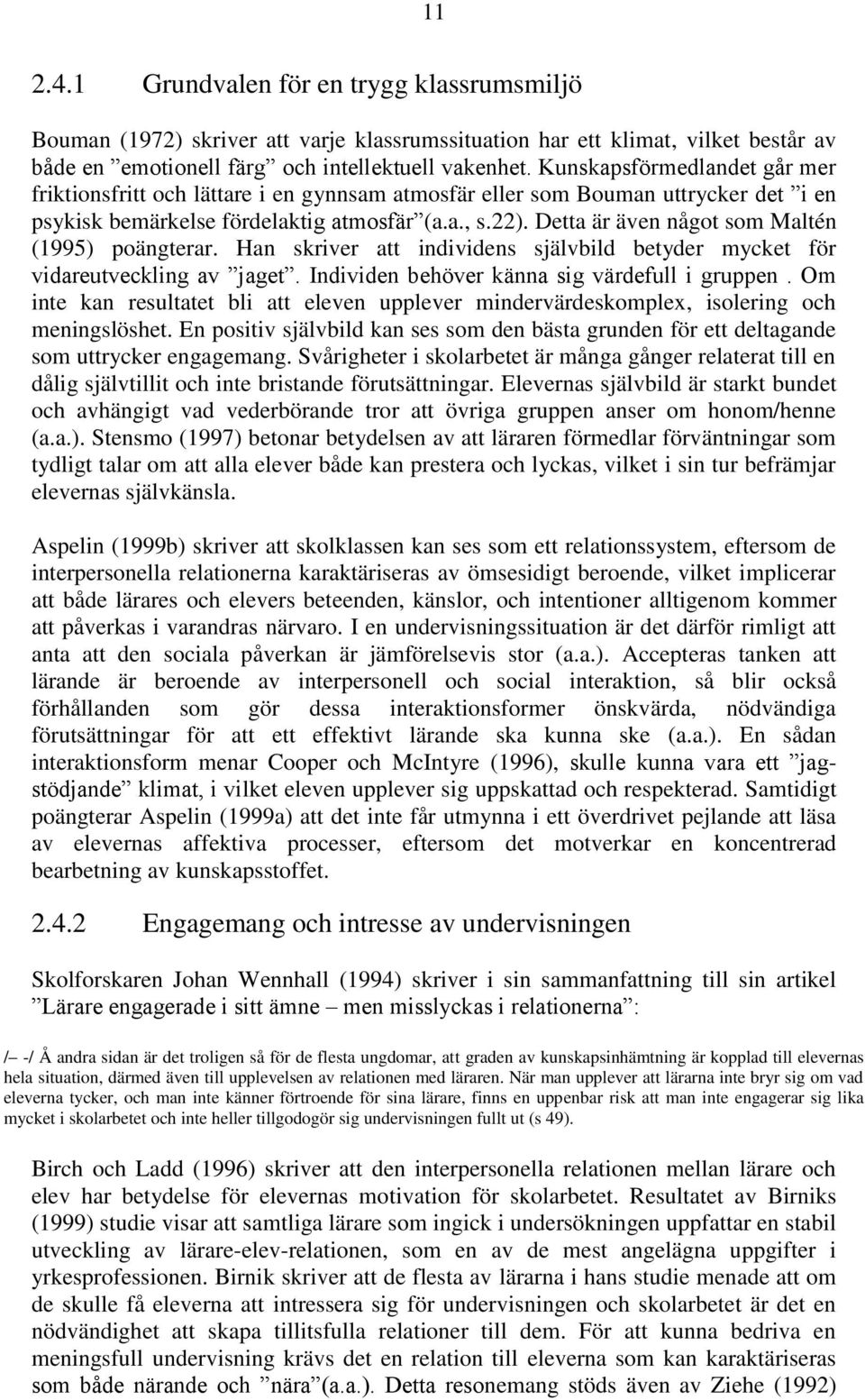 Detta är även något som Maltén (1995) poängterar. Han skriver att individens självbild betyder mycket för vidareutveckling av jaget. Individen behöver känna sig värdefull i gruppen.