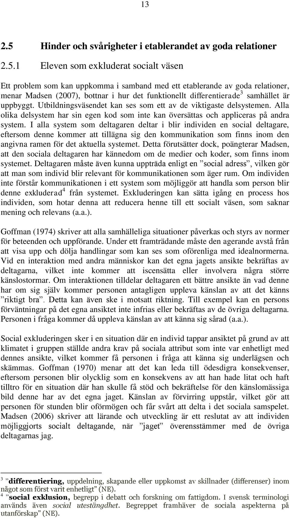 1 Eleven som exkluderat socialt väsen Ett problem som kan uppkomma i samband med ett etablerande av goda relationer, menar Madsen (2007), bottnar i hur det funktionellt differentierade 3 samhället är