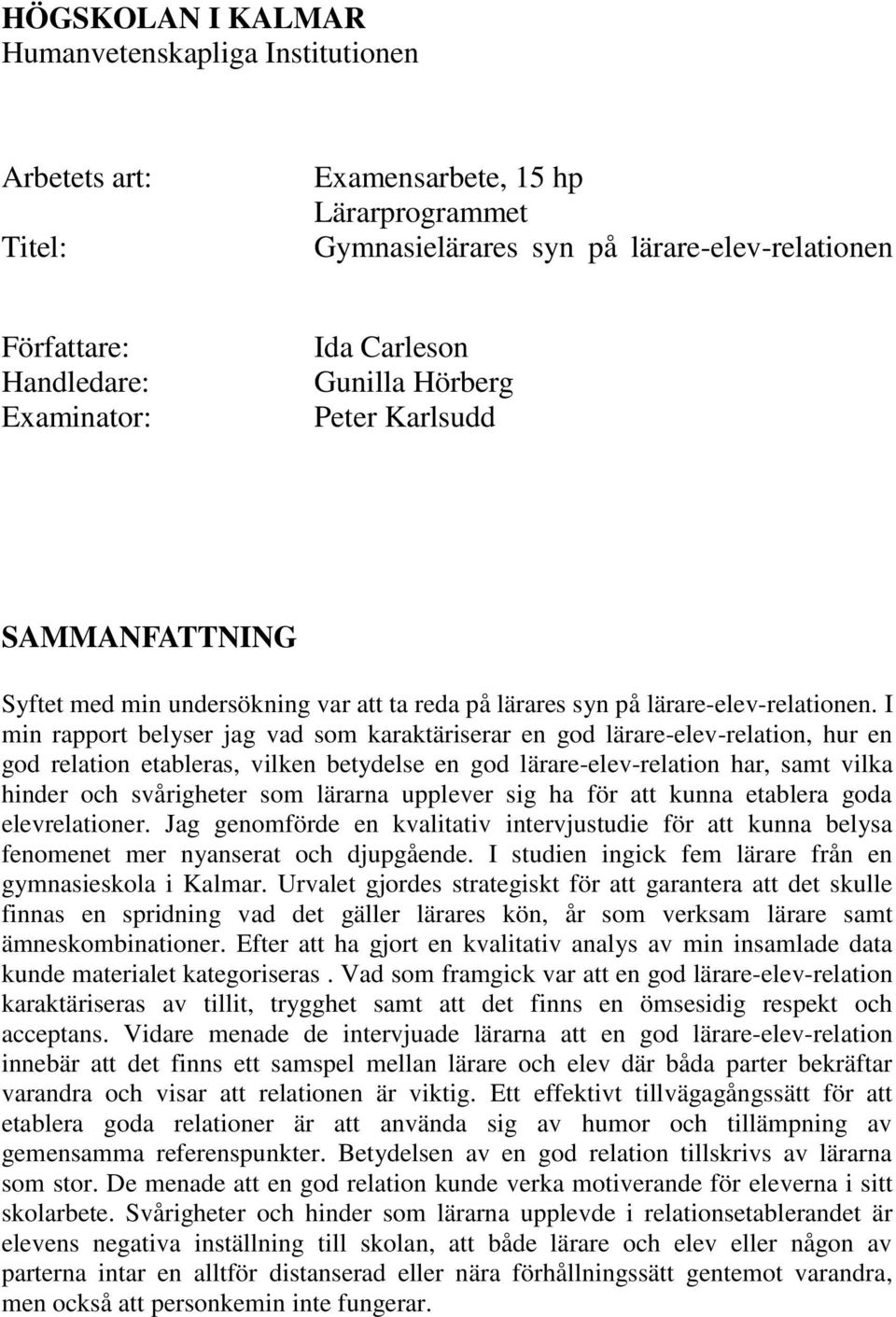 I min rapport belyser jag vad som karaktäriserar en god lärare-elev-relation, hur en god relation etableras, vilken betydelse en god lärare-elev-relation har, samt vilka hinder och svårigheter som