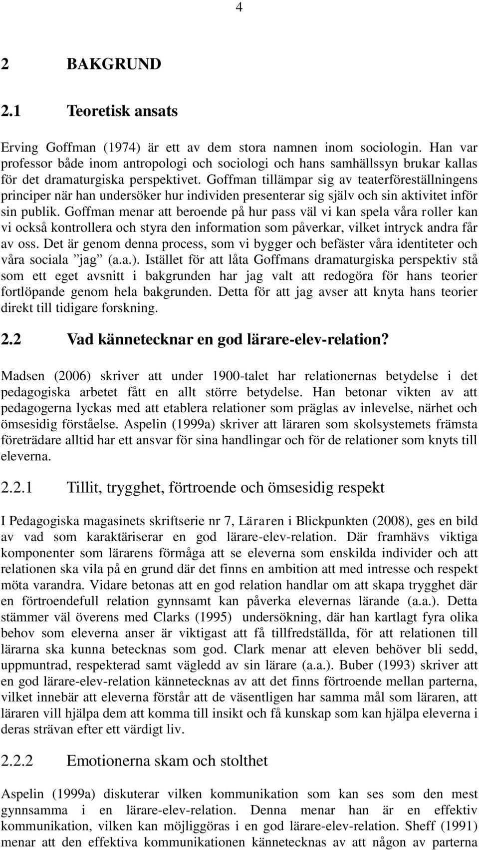 Goffman tillämpar sig av teaterföreställningens principer när han undersöker hur individen presenterar sig själv och sin aktivitet inför sin publik.