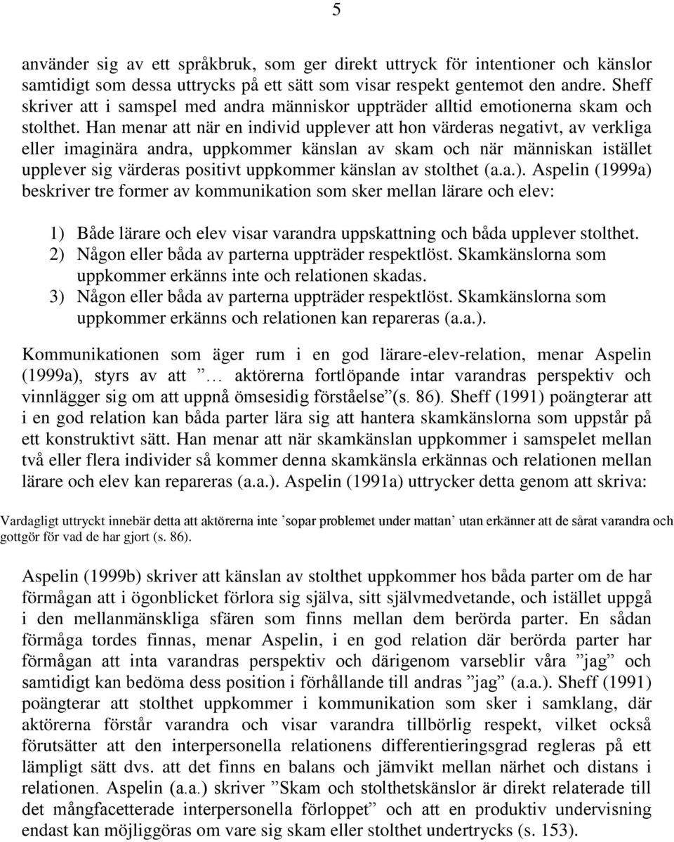 Han menar att när en individ upplever att hon värderas negativt, av verkliga eller imaginära andra, uppkommer känslan av skam och när människan istället upplever sig värderas positivt uppkommer