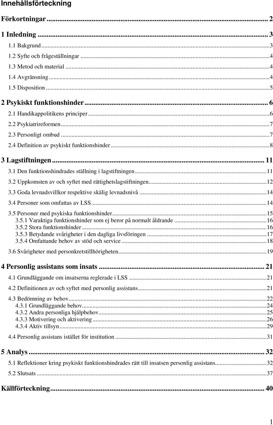 1 Den funktionshindrades ställning i lagstiftningen...11 3.2 Uppkomsten av och syftet med rättighetslagstiftningen...12 3.3 Goda levnadsvillkor respektive skälig levnadsnivå...14 3.