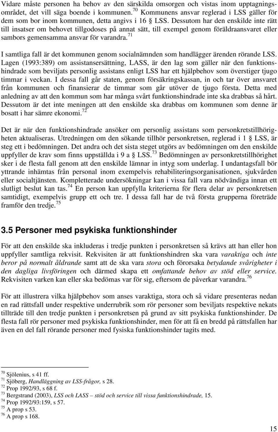 Dessutom har den enskilde inte rätt till insatser om behovet tillgodoses på annat sätt, till exempel genom föräldraansvaret eller sambors gemensamma ansvar för varandra.