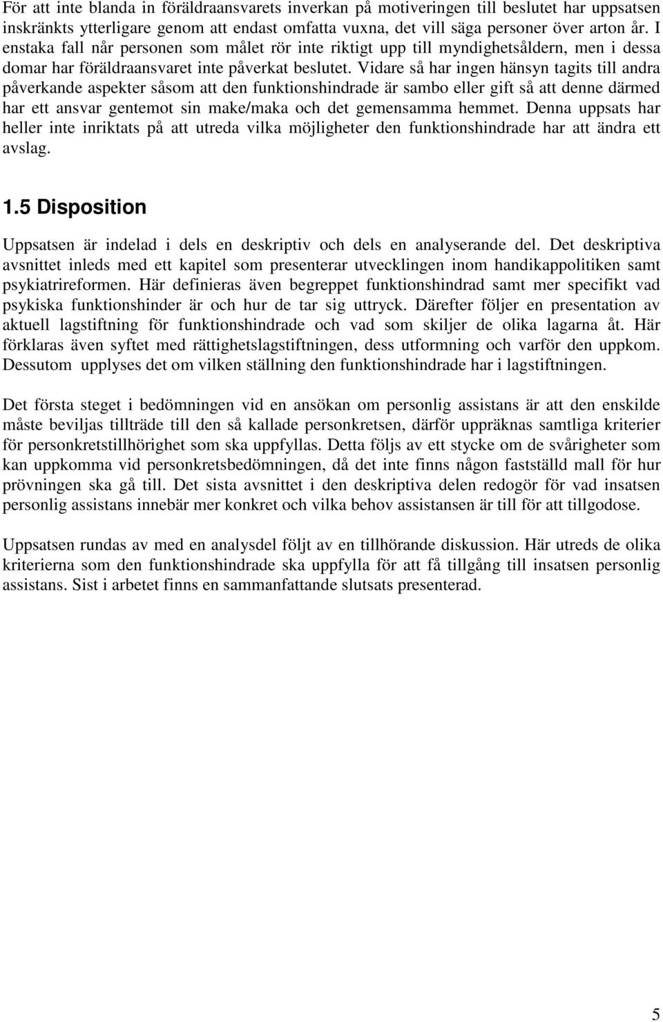 Vidare så har ingen hänsyn tagits till andra påverkande aspekter såsom att den funktionshindrade är sambo eller gift så att denne därmed har ett ansvar gentemot sin make/maka och det gemensamma