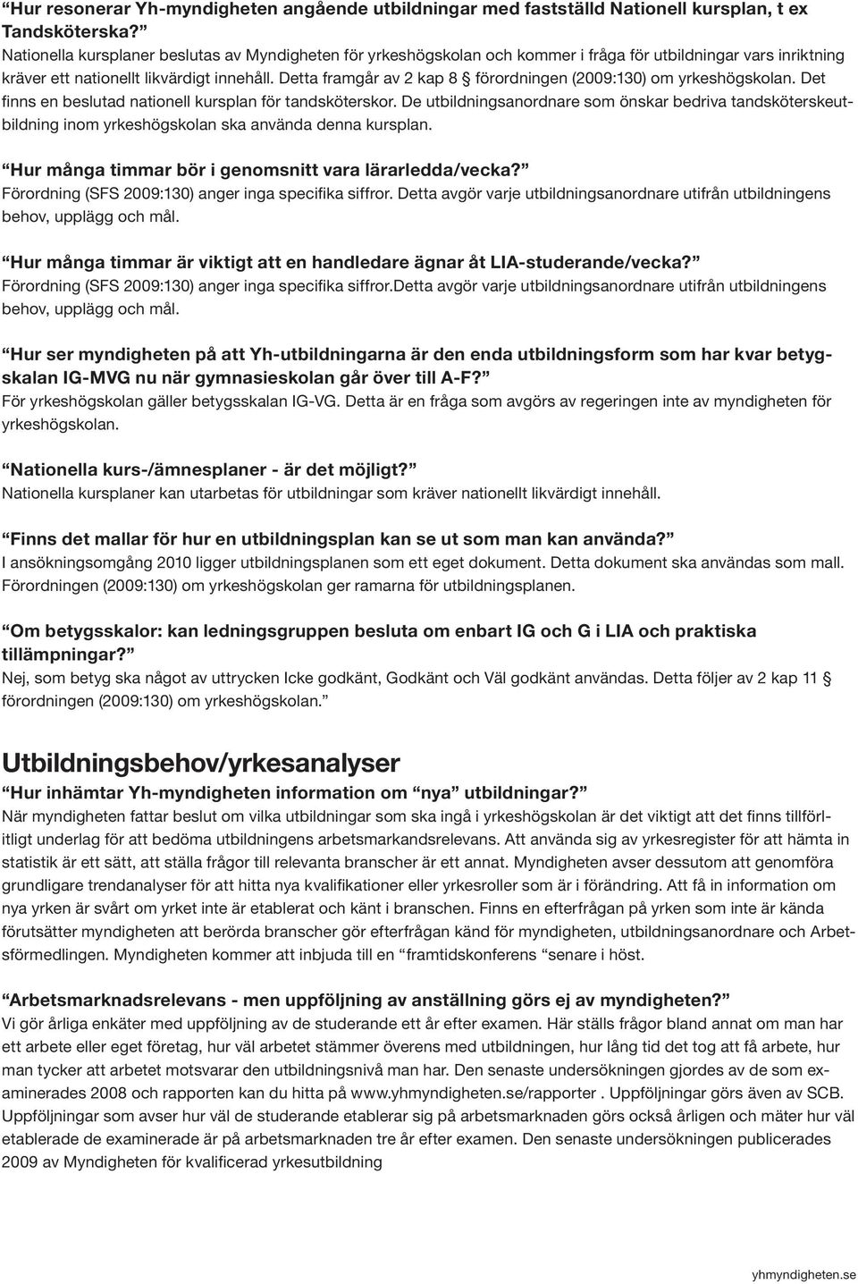 Detta framgår av 2 kap 8 förordningen (2009:130) om yrkeshögskolan. Det finns en beslutad nationell kursplan för tandsköterskor.