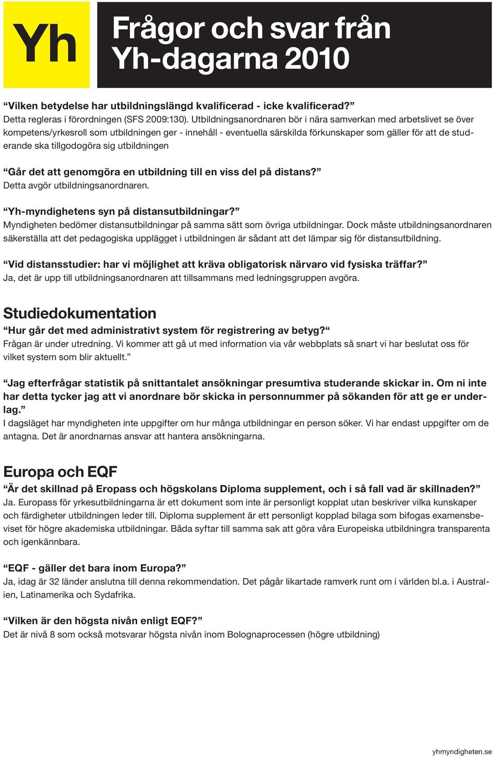 tillgodogöra sig utbildningen Går det att genomgöra en utbildning till en viss del på distans? Detta avgör utbildningsanordnaren. Yh-myndighetens syn på distansutbildningar?