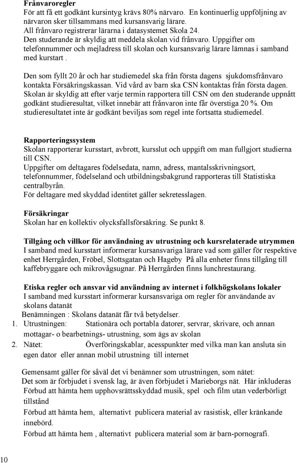 Uppgifter om telefonnummer och mejladress till skolan och kursansvarig lärare lämnas i samband med kurstart.