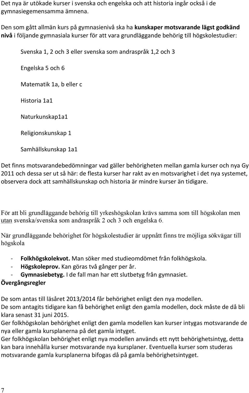 svenska som andraspråk 1,2 och 3 Engelska 5 och 6 Matematik 1a, b eller c Historia 1a1 Naturkunskap1a1 Religionskunskap 1 Samhällskunskap 1a1 Det finns motsvarandebedömningar vad gäller behörigheten