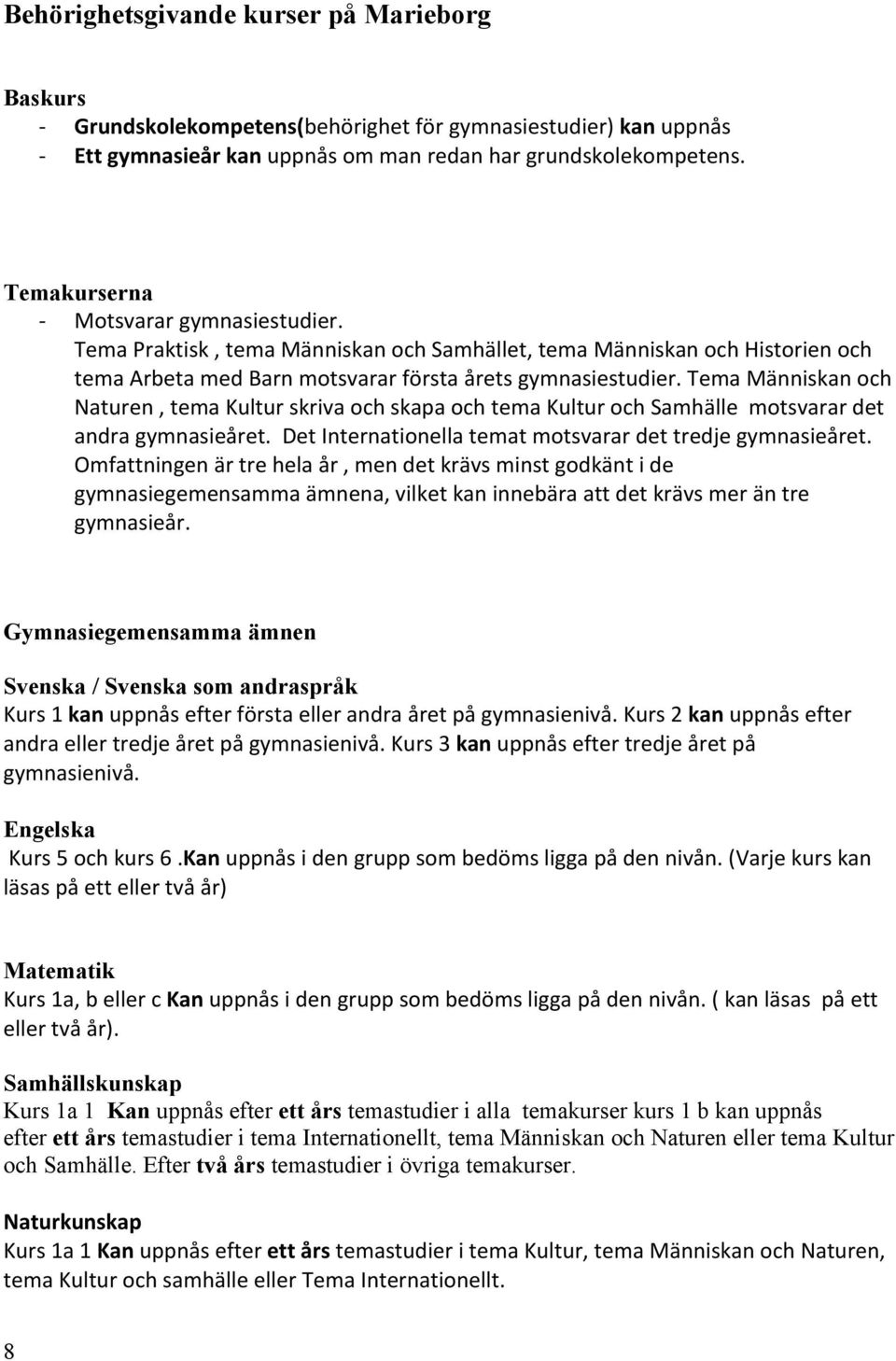 Tema Människan och Naturen, tema Kultur skriva och skapa och tema Kultur och Samhälle motsvarar det andra gymnasieåret. Det Internationella temat motsvarar det tredje gymnasieåret.