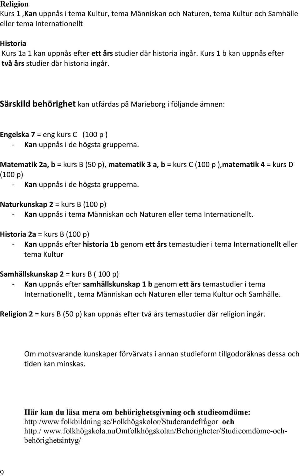 Matematik 2a, b = kurs B (50 p), matematik 3 a, b = kurs C (100 p ),matematik 4 = kurs D (100 p) - Kan uppnås i de högsta grupperna.