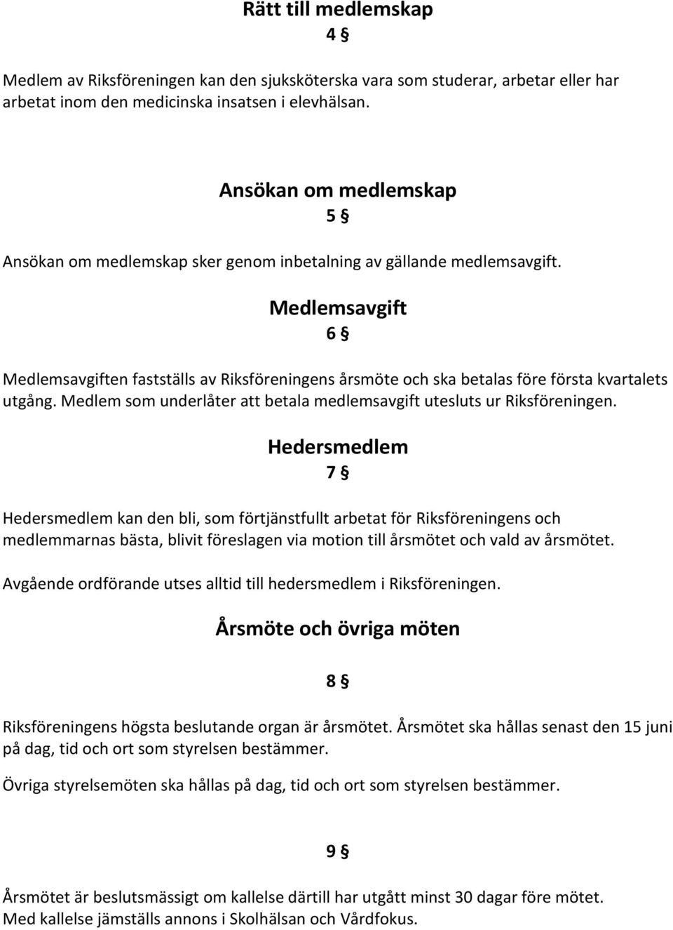 Medlemsavgift 6 Medlemsavgiften fastställs av Riksföreningens årsmöte och ska betalas före första kvartalets utgång. Medlem som underlåter att betala medlemsavgift utesluts ur Riksföreningen.