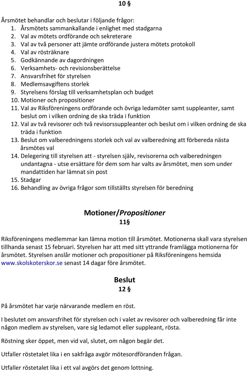 Medlemsavgiftens storlek 9. Styrelsens förslag till verksamhetsplan och budget 10. Motioner och propositioner 11.