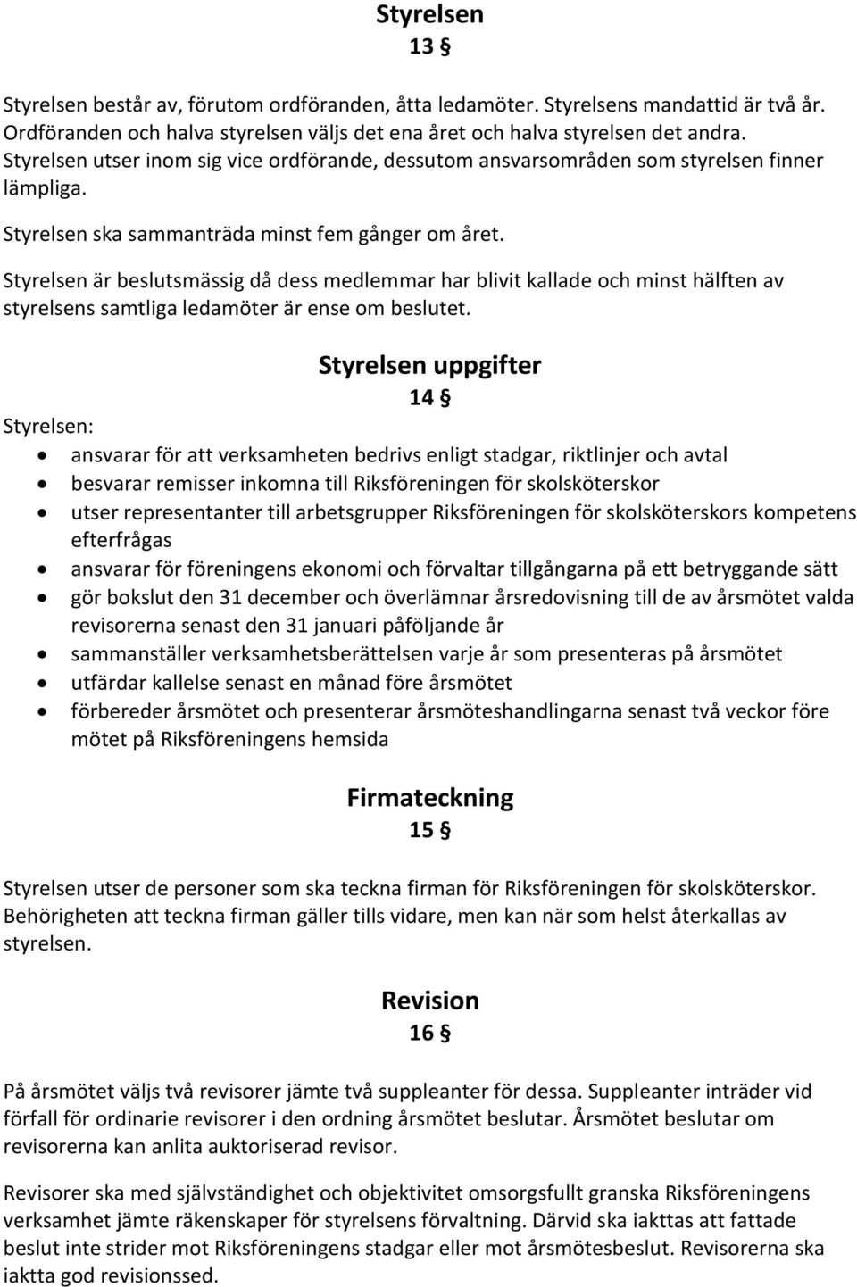 Styrelsen är beslutsmässig då dess medlemmar har blivit kallade och minst hälften av styrelsens samtliga ledamöter är ense om beslutet.