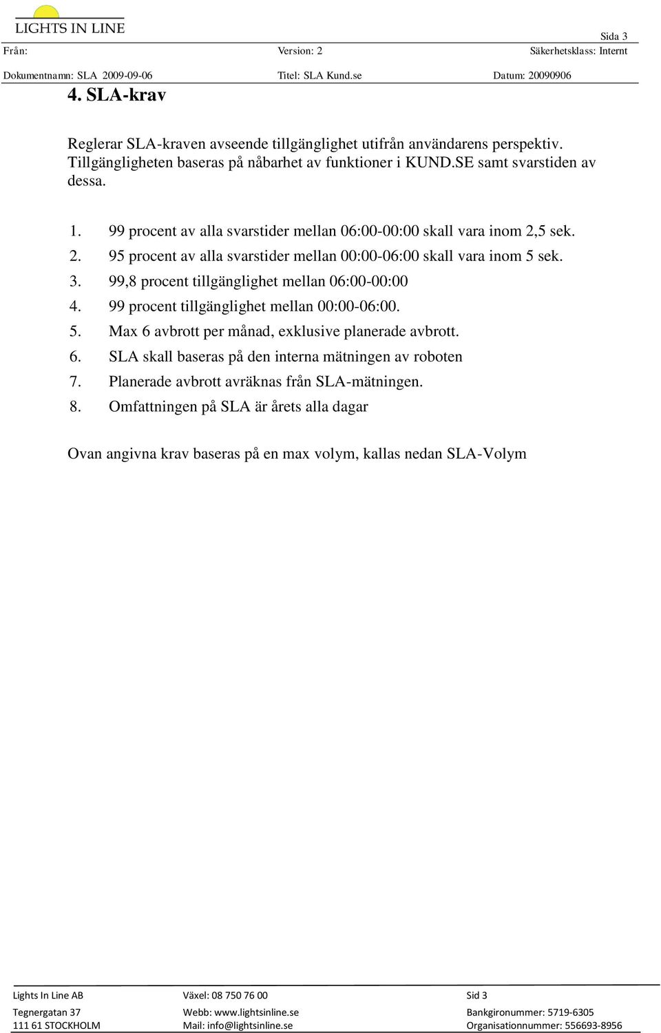 99,8 procent tillgänglighet mellan 06:00-00:00 4. 99 procent tillgänglighet mellan 00:00-06:00. 5. Max 6 avbrott per månad, exklusive planerade avbrott. 6. SLA skall baseras på den interna mätningen av roboten 7.