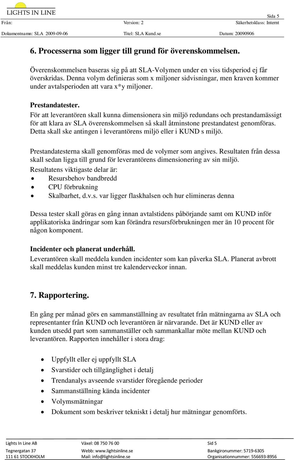 För att leverantören skall kunna dimensionera sin miljö redundans och prestandamässigt för att klara av SLA överenskommelsen så skall åtminstone prestandatest genomföras.