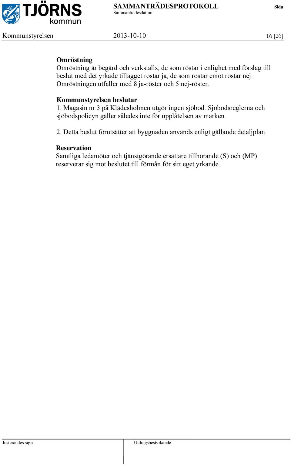 Magasin nr 3 på Klädesholmen utgör ingen sjöbod. Sjöbodsreglerna och sjöbodspolicyn gäller således inte för upplåtelsen av marken. 2.