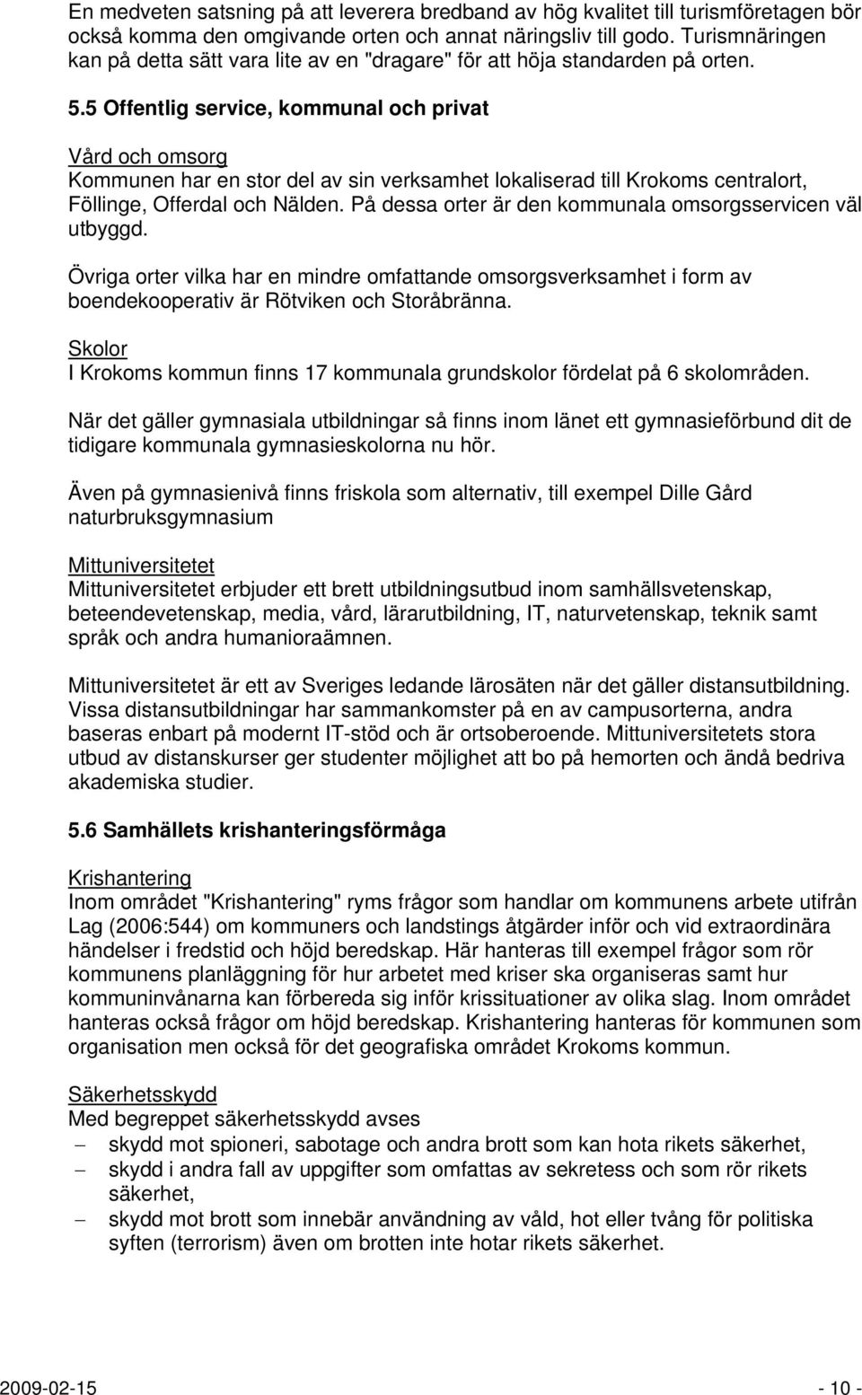 5 Offentlig service, kommunal och privat Vård och omsorg Kommunen har en stor del av sin verksamhet lokaliserad till Krokoms centralort, Föllinge, Offerdal och Nälden.