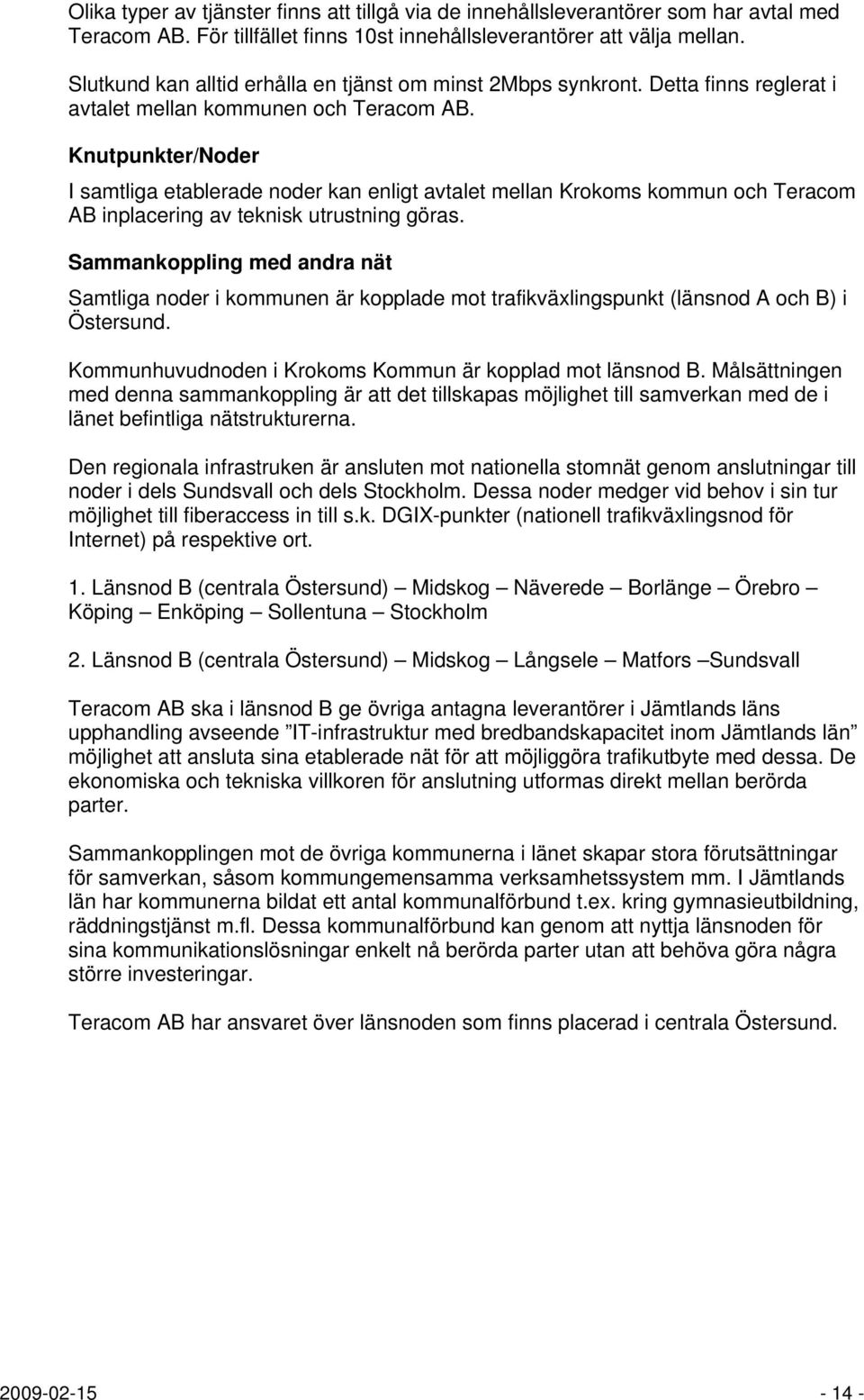 Knutpunkter/Noder I samtliga etablerade noder kan enligt avtalet mellan Krokoms kommun och Teracom AB inplacering av teknisk utrustning göras.